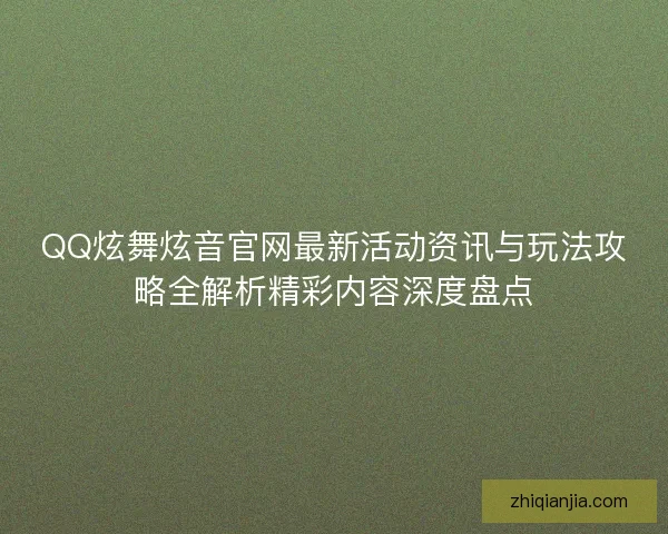 QQ炫舞炫音官网最新活动资讯与玩法攻略全解析精彩内容深度盘点