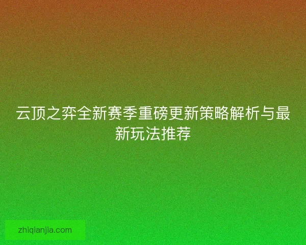 云顶之弈全新赛季重磅更新策略解析与最新玩法推荐