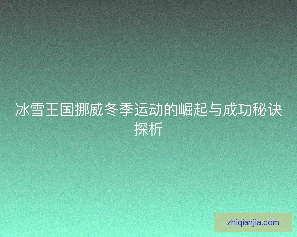冰雪王国挪威冬季运动的崛起与成功秘诀探析