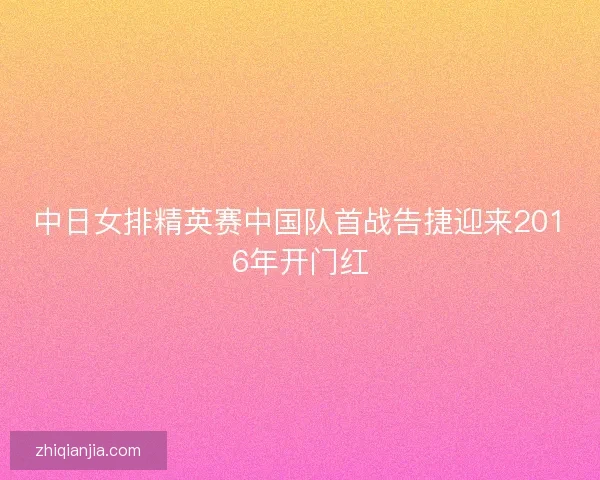 中日女排精英赛中国队首战告捷迎来2016年开门红