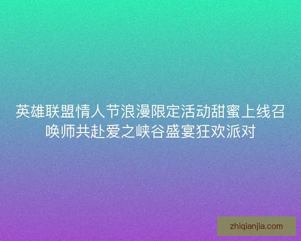 英雄联盟情人节浪漫限定活动甜蜜上线召唤师共赴爱之峡谷盛宴狂欢派对 英雄联盟情人节浪漫限定活动甜蜜上线召唤师共赴爱之峡谷盛宴狂欢派对