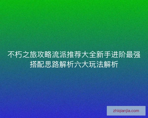 不朽之旅攻略流派推荐大全新手进阶最强搭配思路解析六大玩法解析