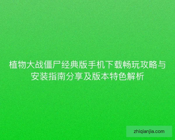 植物大战僵尸经典版手机下载畅玩攻略与安装指南分享及版本特色解析 植物大战僵尸经典版手机下载畅玩攻略与安装指南分享及版本特色解析
