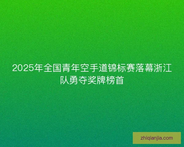2025年全国青年空手道锦标赛落幕浙江队勇夺奖牌榜首