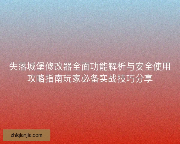 失落城堡修改器全面功能解析与安全使用攻略指南玩家必备实战技巧分享
