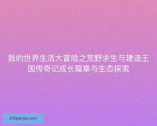 我的世界生活大冒险之荒野求生与建造王国传奇记成长篇章与生态探索