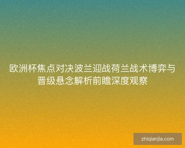 欧洲杯焦点对决波兰迎战荷兰战术博弈与晋级悬念解析前瞻深度观察