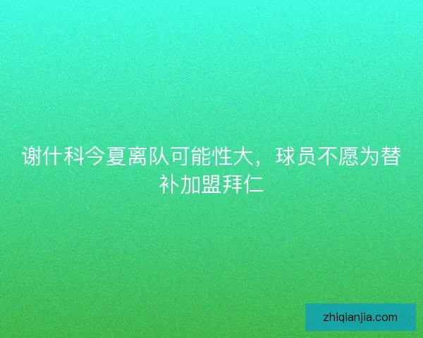 谢什科今夏离队可能性大，球员不愿为替补加盟拜仁