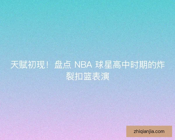 天赋初现!盘点 NBA 球星高中时期的炸裂扣篮表演 天赋初现!盘点 NBA 球星高中时期的炸裂扣篮表演