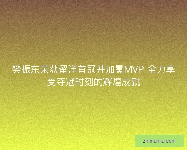 樊振东荣获留洋首冠并加冕MVP 全力享受夺冠时刻的辉煌成就