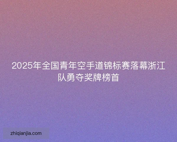 2025年全国青年空手道锦标赛落幕浙江队勇夺奖牌榜首