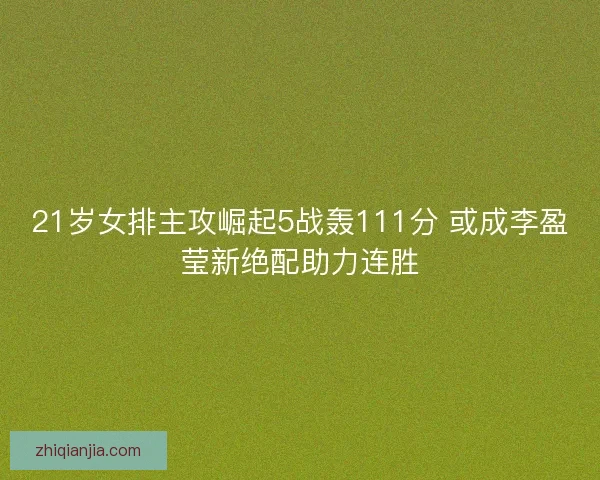 21岁女排主攻崛起5战轰111分 或成李盈莹新绝配助力连胜 21岁女排主攻崛起5战轰111分 或成李盈莹新绝配助力连胜