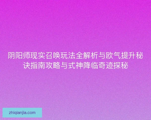 阴阳师现实召唤玩法全解析与欧气提升秘诀指南攻略与式神降临奇迹探秘 阴阳师现实召唤玩法全解析与欧气提升秘诀指南攻略与式神降临奇迹探秘