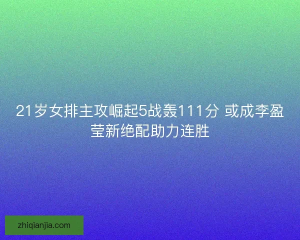 21岁女排主攻崛起5战轰111分 或成李盈莹新绝配助力连胜 21岁女排主攻崛起5战轰111分 或成李盈莹新绝配助力连胜