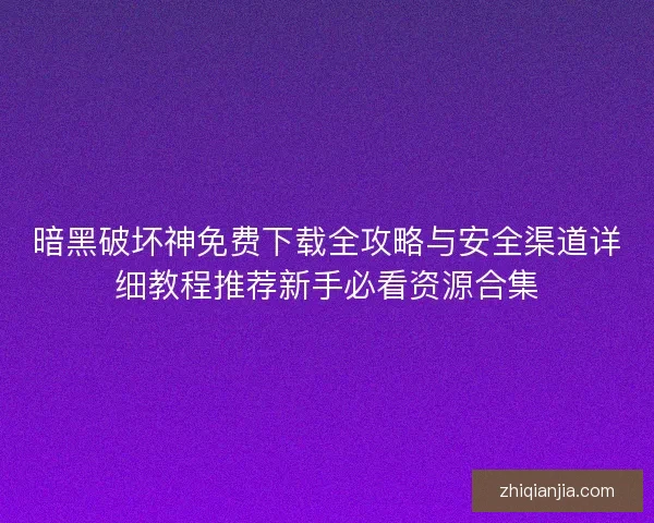 暗黑破坏神免费下载全攻略与安全渠道详细教程推荐新手必看资源合集 暗黑破坏神免费下载全攻略与安全渠道详细教程推荐新手必看资源合集