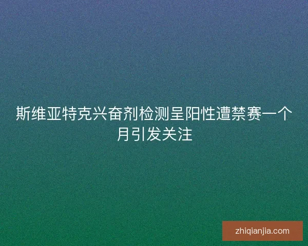 斯维亚特克兴奋剂检测呈阳性遭禁赛一个月引发关注 斯维亚特克兴奋剂检测呈阳性遭禁赛一个月引发关注