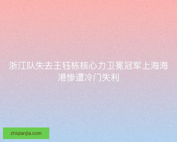 浙江队失去王钰栋核心力卫冕冠军上海海港惨遭冷门失利 浙江队失去王钰栋核心力卫冕冠军上海海港惨遭冷门失利